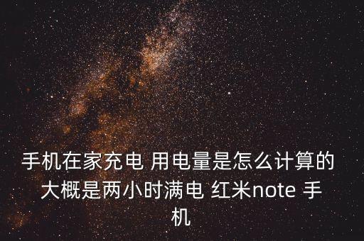 手機在家充電 用電量是怎么計算的 大概是兩小時滿電 紅米note 手機