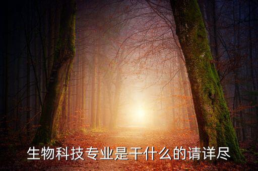 生物科技專業(yè)是干什么的請(qǐng)?jiān)敱M