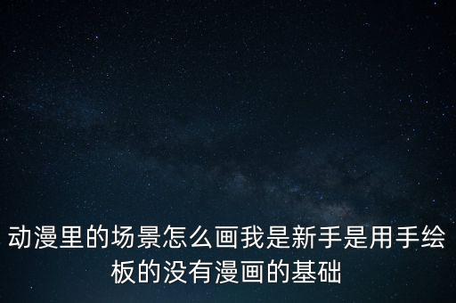 動漫里的場景怎么畫我是新手是用手繪板的沒有漫畫的基礎(chǔ)
