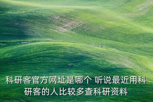 科研客官方網(wǎng)址是哪個(gè) 聽(tīng)說(shuō)最近用科研客的人比較多查科研資料
