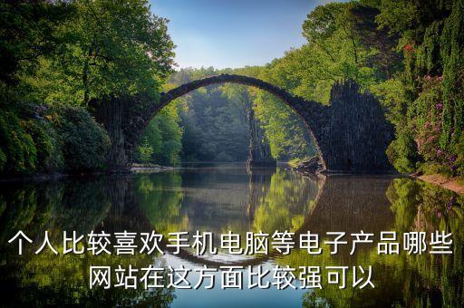 個人比較喜歡手機電腦等電子產(chǎn)品哪些網(wǎng)站在這方面比較強可以