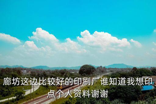 廊坊這邊比較好的印刷廠誰知道我想印點個人資料謝謝
