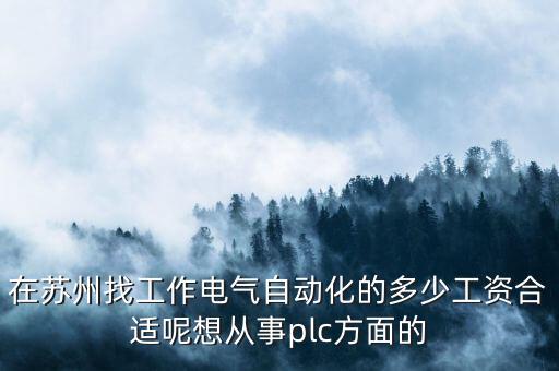 在蘇州找工作電氣自動(dòng)化的多少工資合適呢想從事plc方面的