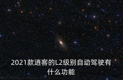 2021款逍客的L2級別自動駕駛有什么功能