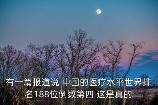 中國醫(yī)療在世界排名，有一篇報(bào)道說 中國的醫(yī)療水平世界排名188位倒數(shù)第四 這是真的