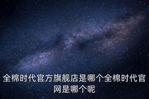 全棉時(shí)代官方旗艦店是哪個(gè)全棉時(shí)代官網(wǎng)是哪個(gè)呢