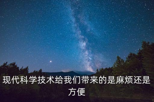 現(xiàn)代科學(xué)技術(shù)給我們帶來的是麻煩還是方便