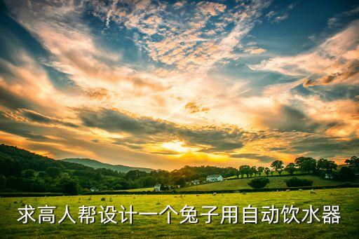 求高人幫設(shè)計一個兔子用自動飲水器
