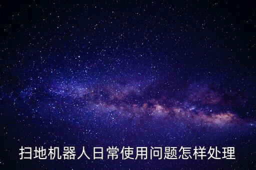 掃地機(jī)器人日常使用問題怎樣處理