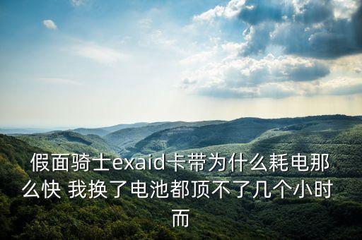 假面騎士exaid卡帶為什么耗電那么快 我換了電池都頂不了幾個小時 而