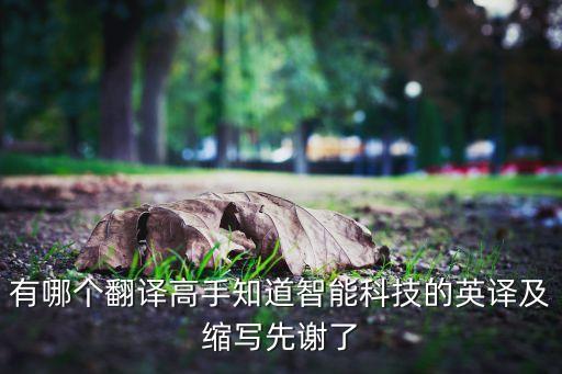 有哪個(gè)翻譯高手知道智能科技的英譯及縮寫(xiě)先謝了