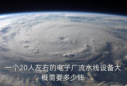 一個20人左右的電子廠流水線設(shè)備大概需要多少錢