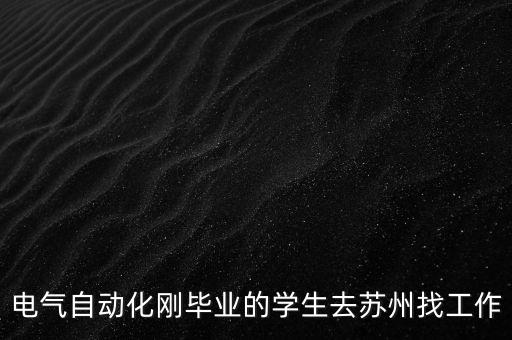 電氣自動(dòng)化剛畢業(yè)的學(xué)生去蘇州找工作