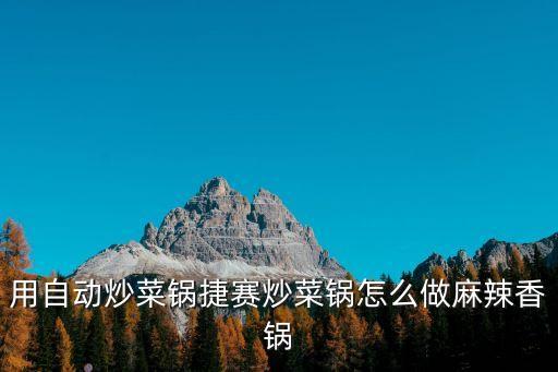 自動炒菜機能炒麻辣香鍋嗎怎么做，自制麻辣香鍋的做法