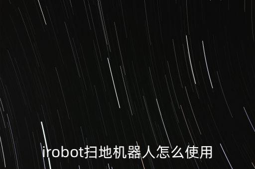 掃地機器人使用視頻，irobot掃地機器人怎么使用