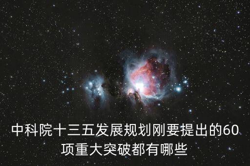 中科院十三五發(fā)展規(guī)劃剛要提出的60項重大突破都有哪些