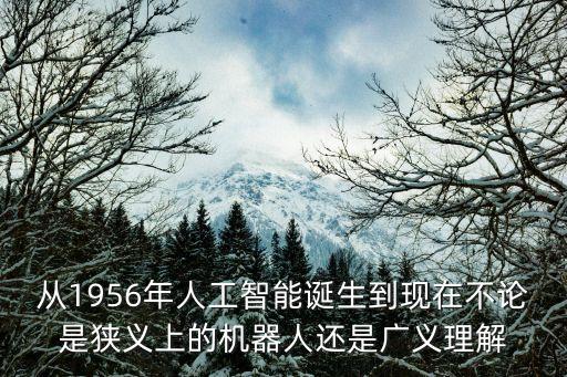 從1956年人工智能誕生到現(xiàn)在不論是狹義上的機(jī)器人還是廣義理解