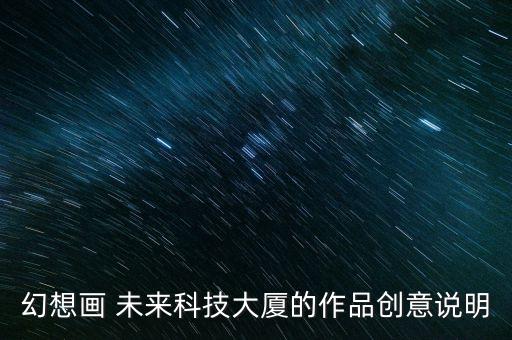 未來(lái)100年科技城想象作品，幻想畫(huà) 未來(lái)科技大廈的作品創(chuàng)意說(shuō)明