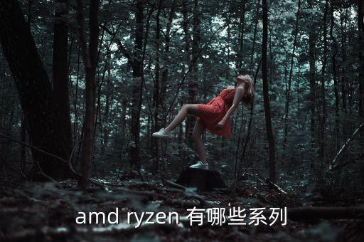 amd ryzen 有哪些系列