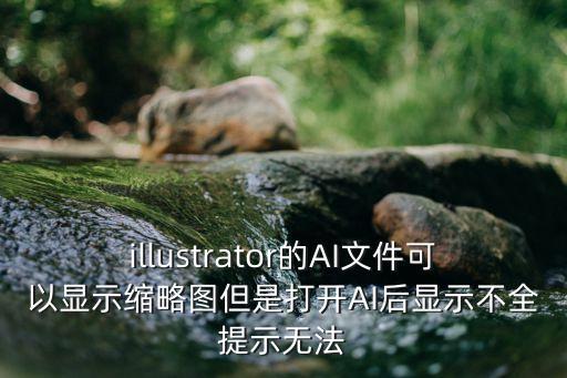 illustrator的AI文件可以顯示縮略圖但是打開AI后顯示不全提示無法