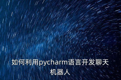 如何利用pycharm語言開發(fā)聊天機器人