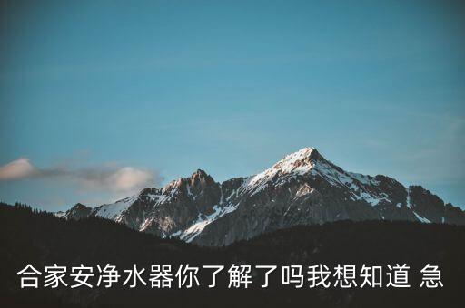 合家安凈水器你了解了嗎我想知道 急