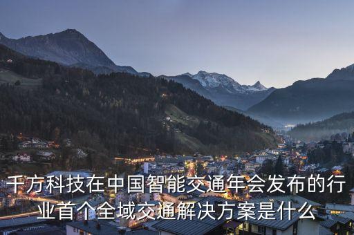 千方科技在中國智能交通年會發(fā)布的行業(yè)首個全域交通解決方案是什么
