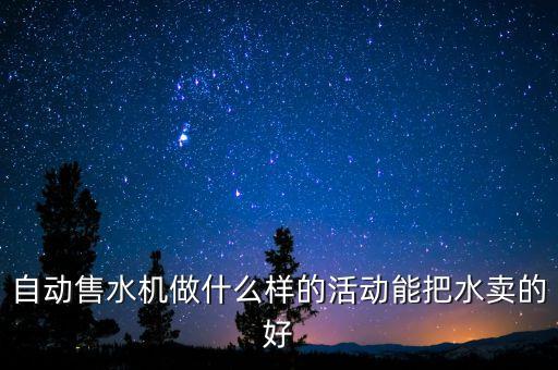 自動(dòng)售水機(jī)做什么樣的活動(dòng)能把水賣(mài)的好