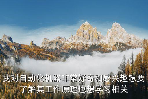 我對自動化機器非常好奇和感興趣想要了解其工作原理也想學習相關