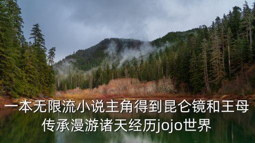 一本無限流小說主角得到昆侖鏡和王母傳承漫游諸天經(jīng)歷jojo世界