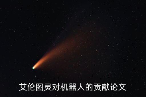 艾倫圖靈對(duì)機(jī)器人的貢獻(xiàn)論文