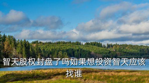 智天股權(quán)封盤了嗎如果想投資智天應(yīng)該找誰