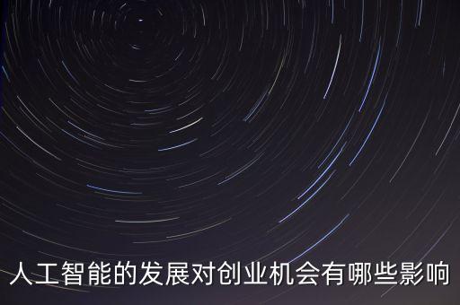 人工智能對企業(yè)績效的影響，人工智能的發(fā)展對創(chuàng)業(yè)機會有哪些影響