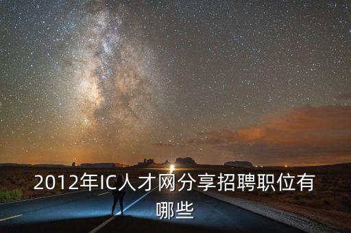 ai工程師招聘信息，2012年IC人才網(wǎng)分享招聘職位有哪些