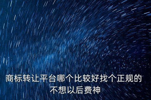 商標(biāo)轉(zhuǎn)讓平臺(tái)哪個(gè)比較好找個(gè)正規(guī)的 不想以后費(fèi)神