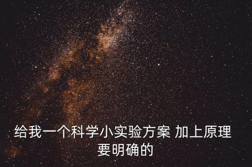 給我一個(gè)科學(xué)小實(shí)驗(yàn)方案 加上原理 要明確的