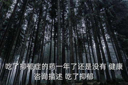 吃了抑郁癥的藥一年了還是沒有 健康咨詢描述 吃了抑郁