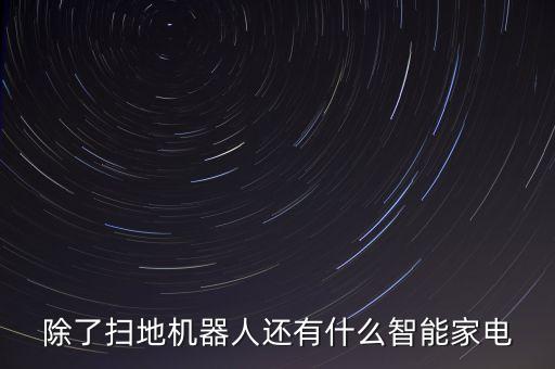 智能家用電器產(chǎn)品，除了掃地機(jī)器人還有什么智能家電
