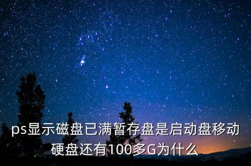 ps顯示磁盤已滿暫存盤是啟動盤移動硬盤還有100多G為什么