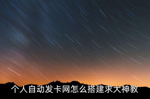 個(gè)人自動(dòng)發(fā)卡網(wǎng)怎么搭建求大神教