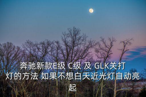 奔馳新款E級 C級 及 GLK關(guān)打燈的方法 如果不想白天近光燈自動亮起