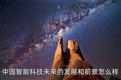 中國智能科技未來的發(fā)展和前景怎么樣