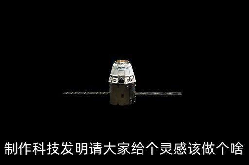 制作科技發(fā)明請(qǐng)大家給個(gè)靈感該做個(gè)啥