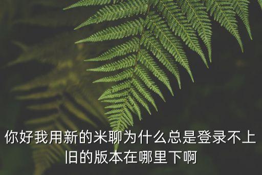 米聊2016舊版本，舊版本的米聊是什么版本怎樣下載舊版本