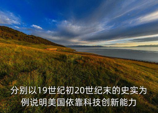 分別以19世紀初20世紀末的史實為例說明美國依靠科技創(chuàng)新能力