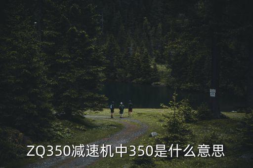 ZQ350減速機(jī)中350是什么意思