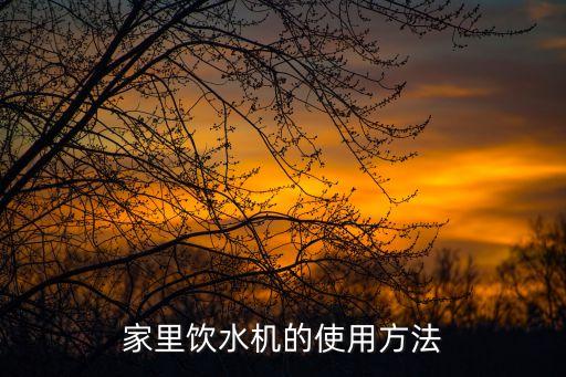 飲水機(jī)的操作方法，家里飲水機(jī)的使用方法