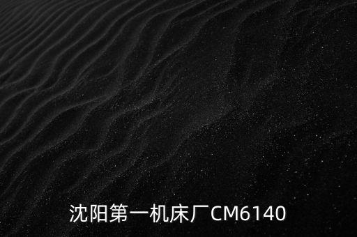 沈陽第一機(jī)床廠CM6140