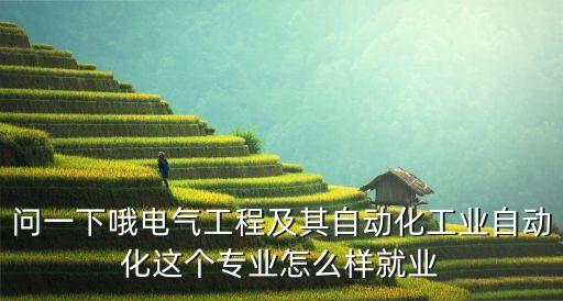 問一下哦電氣工程及其自動化工業(yè)自動化這個專業(yè)怎么樣就業(yè)
