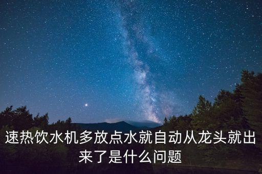 速熱飲水機(jī)多放點(diǎn)水就自動從龍頭就出來了是什么問題